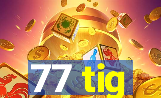 77 tig
